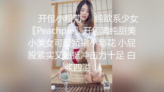 ❤️开包小粉菊❤️纯欲系少女〖Peachpie〗开包清纯甜美小美女可爱娇嫩小菊花 小屁股紧实又翘挺冲击力十足 白浆四溢！