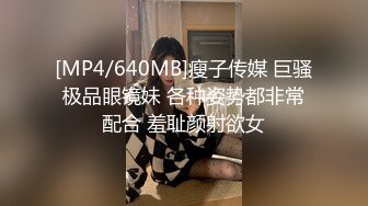 [MP4/640MB]瘦子传媒 巨骚极品眼镜妹 各种姿势都非常配合 羞耻颜射欲女