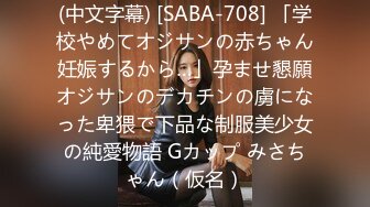 (中文字幕) [SABA-708] 「学校やめてオジサンの赤ちゃん妊娠するから…」孕ませ懇願オジサンのデカチンの虜になった卑猥で下品な制服美少女の純愛物語 Gカップ みさちゃん（仮名）