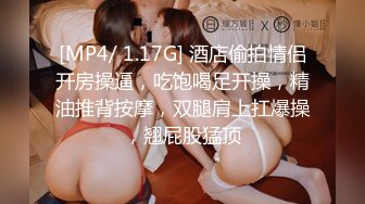 [MP4/ 1.17G] 酒店偷拍情侣开房操逼，吃饱喝足开操，精油推背按摩，双腿肩上扛爆操，翘屁股猛顶