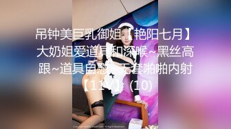 吊钟美巨乳御姐【艳阳七月】大奶姐爱道具和深喉~黑丝高跟~道具自慰~无套啪啪内射【11V】 (10)