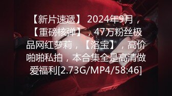 【新片速遞】 2024年9月，【重磅核弹】，47万粉丝极品网红萝莉，【洛宝】，高价啪啪私拍，本合集全是高清做爱福利[2.73G/MP4/58:46]