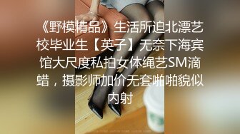 《野模精品》生活所迫北漂艺校毕业生【英子】无奈下海宾馆大尺度私拍女体绳艺SM滴蜡，摄影师加价无套啪啪貌似内射