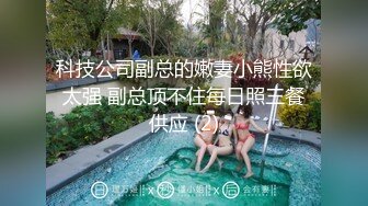 科技公司副总的嫩妻小熊性欲太强 副总顶不住每日照三餐供应 (2)