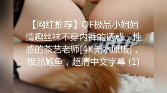 【网红推荐】OF极品小姐姐情趣丝袜不穿内裤的诱惑，性感的茶艺老师[4K无水原版]，极品鲍鱼，超清中文字幕 (1)