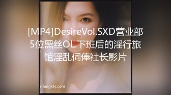 [MP4]DesireVol.SXD营业部5位黑丝OL.下班后的淫行旅馆淫乱伺俸社长影片