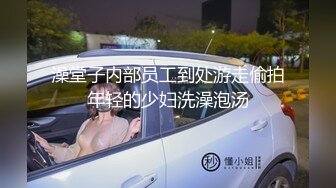 澡堂子内部员工到处游走偷拍年轻的少妇洗澡泡汤