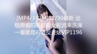 [MP4/342M]12/30最新 出租房偷拍隔壁母女轮流来洗澡一看就是闷骚反差婊VIP1196