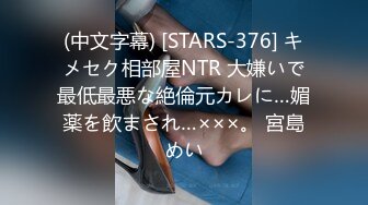 (中文字幕) [STARS-376] キメセク相部屋NTR 大嫌いで最低最悪な絶倫元カレに…媚薬を飲まされ…×××。 宮島めい