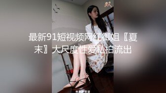 最新91短视频网红御姐〖夏末〗大尺度性爱私拍流出