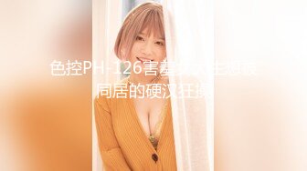 色控PH-126害羞女大生想被同居的硬汉狂操