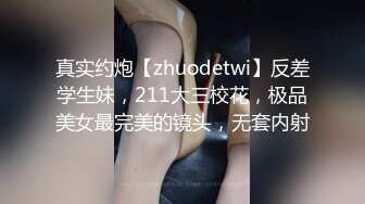 真实约炮【zhuodetwi】反差学生妹，211大三校花，极品美女最完美的镜头，无套内射