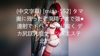 (中文字幕) [miaa-552] タマ奥に残った老廃精子まで強●連射でドバドバ搾り抜く デカ尻巨乳痴女メンズエステ 北野未奈