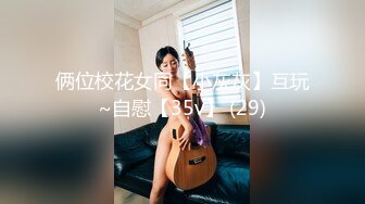 俩位校花女同【小灰灰】互玩~自慰【35v】 (29)