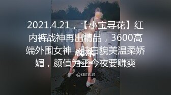 2021.4.21，【小宝寻花】红内裤战神再出精品，3600高端外围女神，肤白貌美温柔娇媚，颜值为王今夜要赚爽