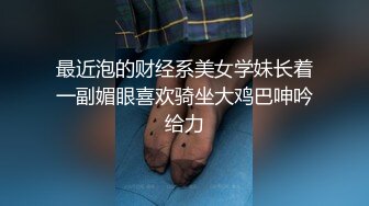 最近泡的财经系美女学妹长着一副媚眼喜欢骑坐大鸡巴呻吟给力