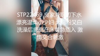 STP22469 良家兼职初下水 漂亮温柔小少妇 大胸粉又白 洗澡后摁倒在床着急插入 激情交合刺激