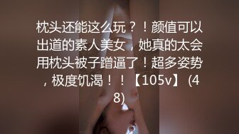 枕头还能这么玩？！颜值可以出道的素人美女，她真的太会用枕头被子蹭逼了！超多姿势，极度饥渴！！【105v】 (48)