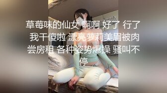 草莓味的仙女 啊啊 好了 行了 我干傻啦 漂亮萝莉美眉被肉尝房租 各种姿势爆操 骚叫不停