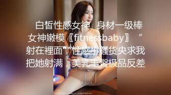 ⭐白皙性感女神⭐身材一级棒女神嫩模〖fitnessbaby〗“射在裡面”性感小骚货央求我把她射满，美乳丰臀极品反差