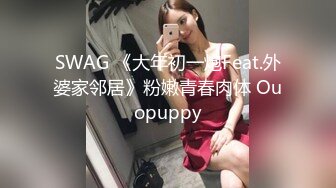 SWAG 《大年初一炮Feat.外婆家邻居》粉嫩青春肉体 Ouopuppy