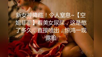 新女神降临！令人窒息~【空姐非非】看美女尿尿，这是憋了多久，直接喷出，惊鸿一现露脸