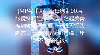 [MP4]【两只小母狗】00后眼镜妹和姐妹一起，翘起美臀玻璃棒双洞齐插，一线天馒头肥穴，穿戴假屌骑乘操逼，年龄不大骚的很-