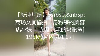 【新速片遞】&nbsp;&nbsp;商场女厕偷拍一身粉装的美容店小妹❤️杂乱穴毛的嫩鲍鱼[195M/MP4/01:07]