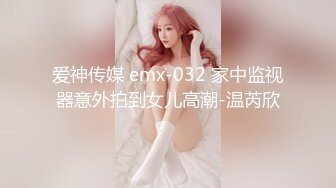 爱神传媒 emx-032 家中监视器意外拍到女儿高潮-温芮欣