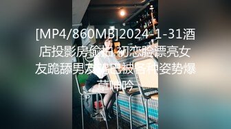 [MP4/860MB]2024-1-31酒店投影房偷拍 初恋脸漂亮女友跪舔男友鸡巴被各种姿势爆草呻吟