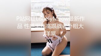 P站网红LonelyMeow最新作品 性感黑丝高跟战老外粗大洋屌