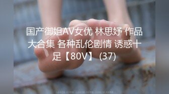 国产御姐AV女优 林思妤 作品大合集 各种乱伦剧情 诱惑十足【80V】 (37)