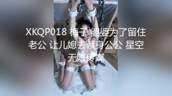 XKQP018 梅子 婆婆为了留住老公 让儿媳去献身公公 星空无限传媒