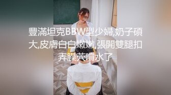 豐滿坦克BBW型少婦,奶子碩大,皮膚白白嫩嫩,張開雙腿扣弄臊茓噴水了