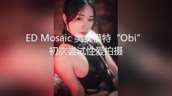 ED Mosaic 美女模特“Obi”初次尝试性爱拍摄