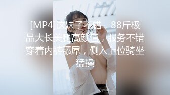 [MP4]这妹子不错，88斤极品大长美腿高颜值，服务不错穿着内裤舔屌，侧入上位骑坐猛操