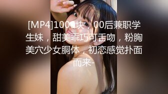 [MP4]1000块，00后兼职学生妹，甜美乖巧可舌吻，粉胸美穴少女胴体，初恋感觉扑面而来-