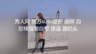 秀人网 晚苏susu最新 捆绑 自慰棒强制自慰 揉逼 漏奶头