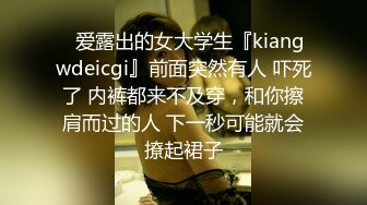 ✿爱露出的女大学生『kiangwdeicgi』前面突然有人 吓死了 内裤都来不及穿，和你擦肩而过的人 下一秒可能就会撩起裙子