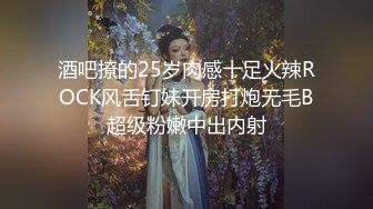 酒吧撩的25岁肉感十足火辣ROCK风舌钉妹开房打炮无毛B超级粉嫩中出内射