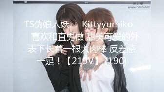 TS伪娘人妖❤️Kittyyumiko❤️喜欢和直男做 甜美可爱的外表下长着一根大肉棒 反差感十足！【219V】 (190)