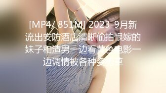 [MP4/ 851M] 2023-9月新流出安防酒店清晰偷拍恨嫁的妹子和渣男一边看黄色电影一边调情被各种姿势草