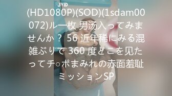 (HD1080P)(SOD)(1sdam00072)ル一枚 男汤入ってみませんか？ 56 近年稀にみる混雑ぶりで 360 度どこを见たってチ○ポまみれの赤面羞耻ミッションSP