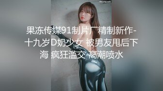 果冻传媒91制片厂精制新作-十九岁D奶少女 被男友甩后下海 疯狂滥交 高潮喷水