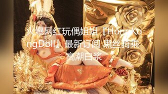 神似李菲儿【91沈先生】第二场高抬腿抠穴， 淫水横流，疯狂抽插继续，女神体验从未有过的高潮极端满足