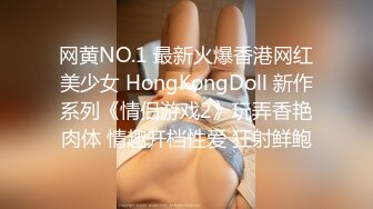 网黄NO.1 最新火爆香港网红美少女 HongKongDoll 新作系列《情侣游戏2》玩弄香艳肉体 情趣开档性爱 狂射鲜鲍