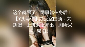 这个就屌了，同事就在身后！【Y头等你】办公室白领，夹跳蛋，上班跳蛋亮出，厕所尿尿 (1)