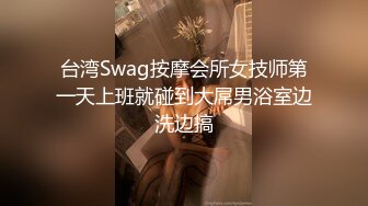 台湾Swag按摩会所女技师第一天上班就碰到大屌男浴室边洗边搞