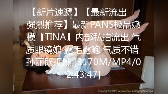 【新片速遞】【最新流出❤️强烈推荐】最新PANS极品嫩模『TINA』内部私拍流出 气质眼镜娘 露毛露鲍 气质不错 孙丽既视感 [3170M/MP4/02:43:47]