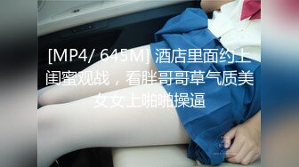 [MP4/ 645M] 酒店里面约上闺蜜观战，看胖哥哥草气质美女女上啪啪操逼